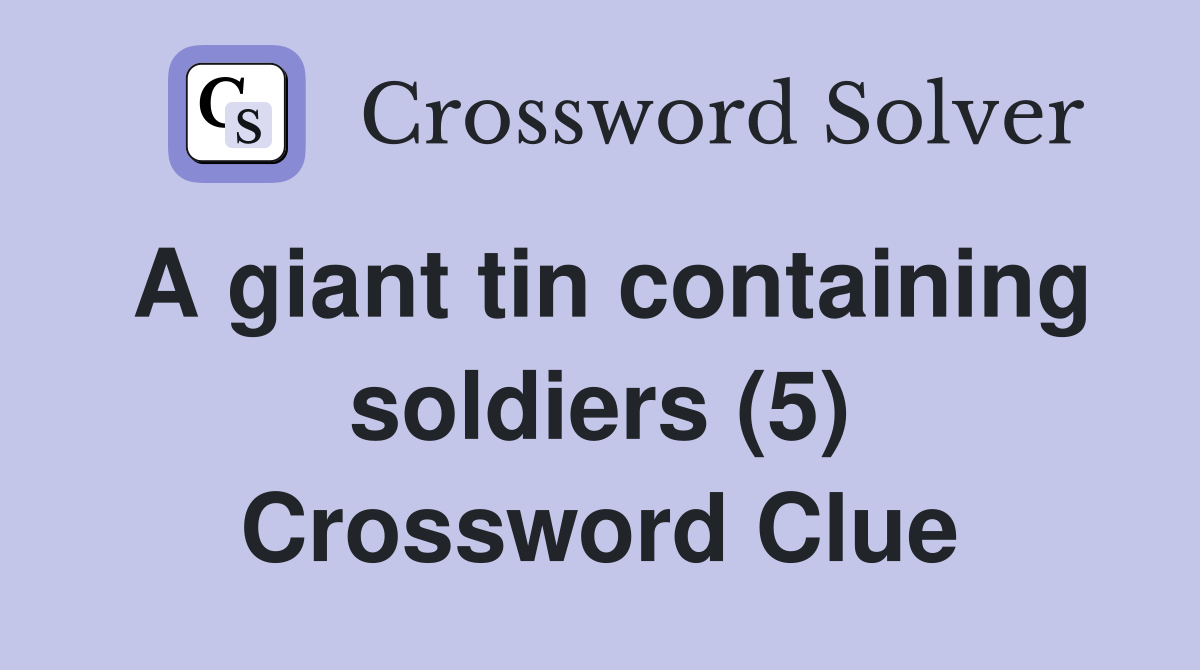 A giant tin containing soldiers (5) Crossword Clue Answers